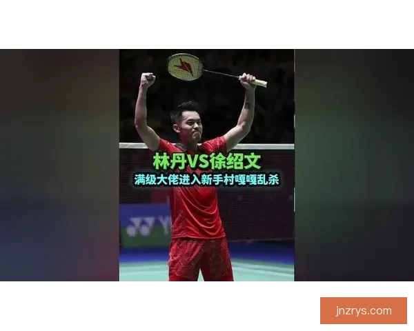林丹巅峰对决徐绍文背后的战术智慧与心理较量揭秘